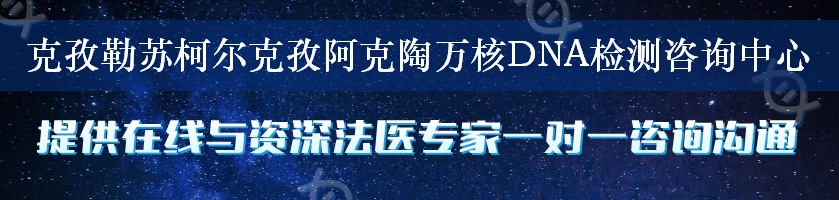 克孜勒苏柯尔克孜阿克陶万核DNA检测咨询中心